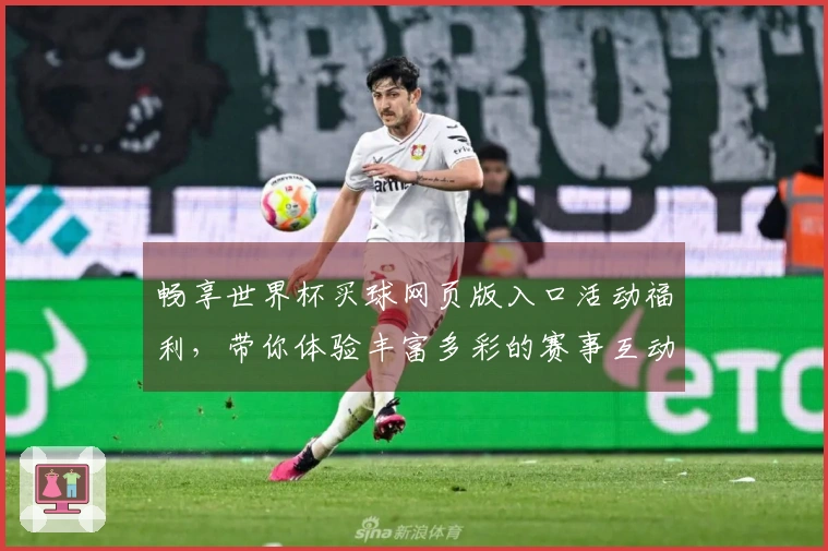 畅享世界杯买球网页版入口活动福利，带你体验丰富多彩的赛事互动！