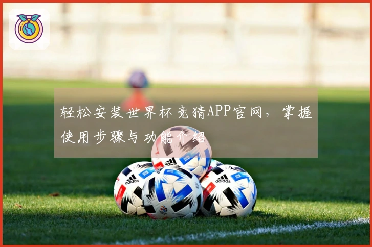 轻松安装世界杯竞猜APP官网,掌握使用步骤与功能介绍