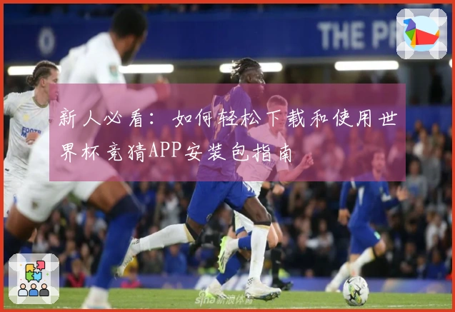新人必看：如何轻松下载和使用世界杯竞猜APP安装包指南