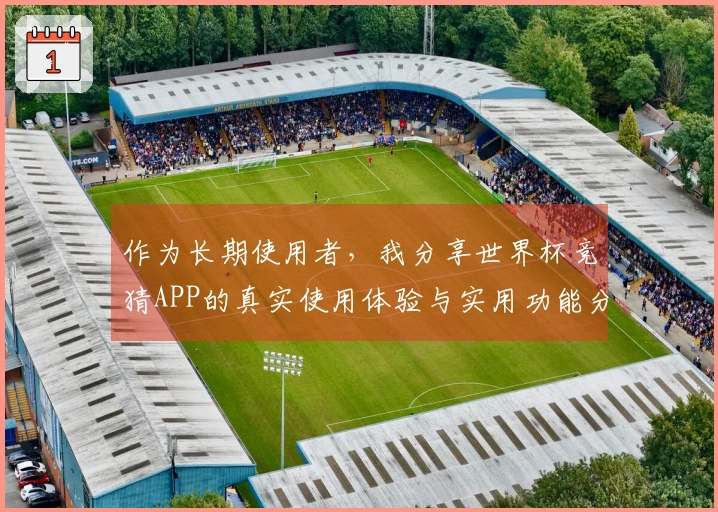 作为长期使用者，我分享世界杯竞猜APP的真实使用体验与实用功能分析