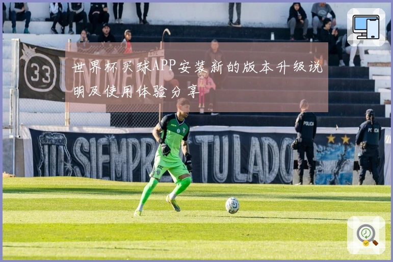 世界杯买球APP安装新的版本升级说明及使用体验分享