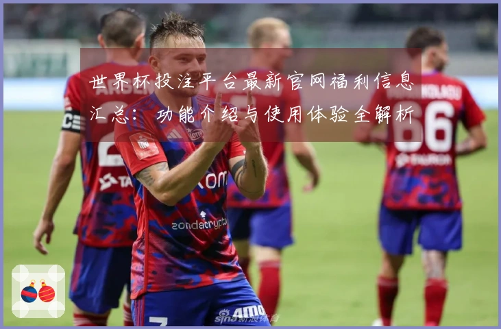 世界杯投注平台最新官网福利信息汇总：功能介绍与使用体验全解析