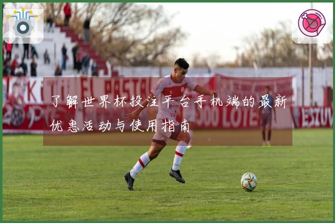 了解世界杯投注平台手机端的最新优惠活动与使用指南