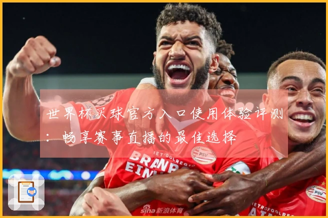 世界杯买球官方入口使用体验评测:畅享赛事直播的最佳选择