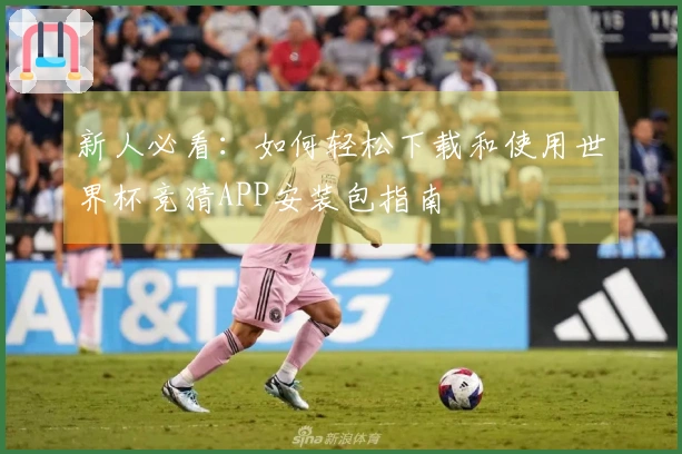 新人必看:如何轻松下载和使用世界杯竞猜APP安装包指南