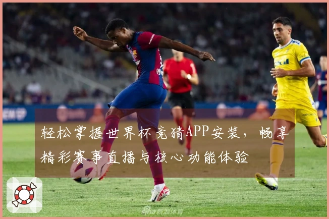 轻松掌握世界杯竞猜APP安装，畅享精彩赛事直播与核心功能体验
