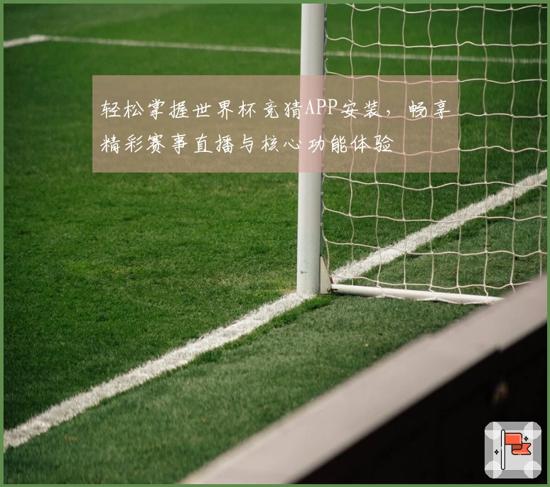 轻松掌握世界杯竞猜APP安装，畅享精彩赛事直播与核心功能体验