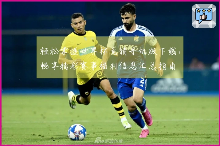 轻松掌握世界杯竞猜手机版下载，畅享精彩赛事福利信息汇总指南