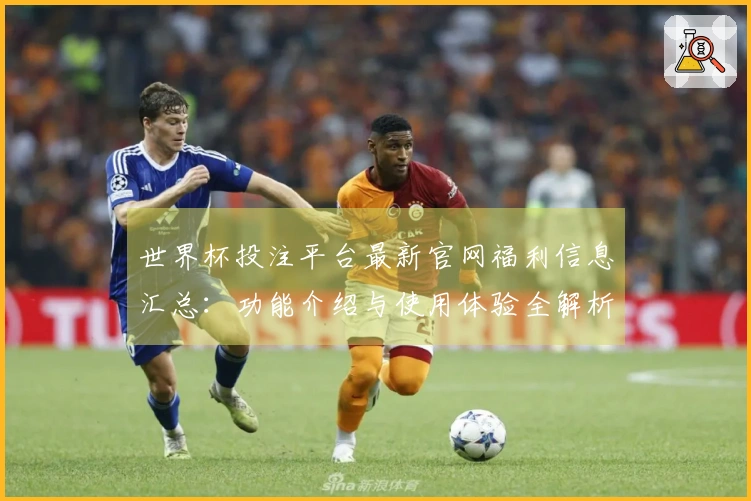 世界杯投注平台最新官网福利信息汇总：功能介绍与使用体验全解析