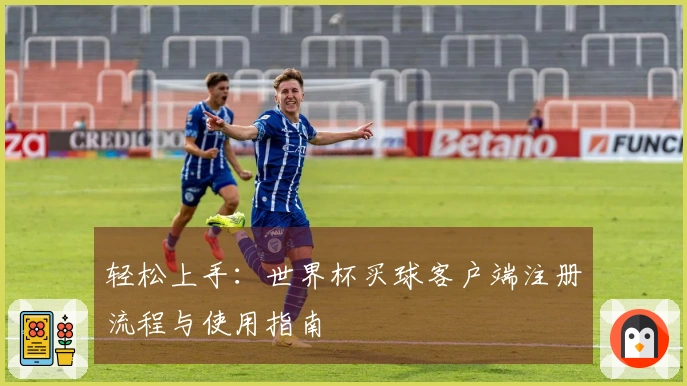 轻松上手：世界杯买球客户端注册流程与使用指南